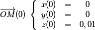 \vec{OM}(0)\;\left \lbrace \begin{array}{ccc}x(0)&=&0 \\y(0)&=&0 \\z(0)&=&0,01 \end{array}
